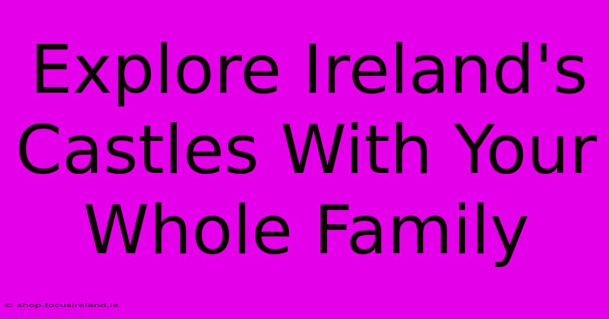 Explore Ireland's Castles With Your Whole Family