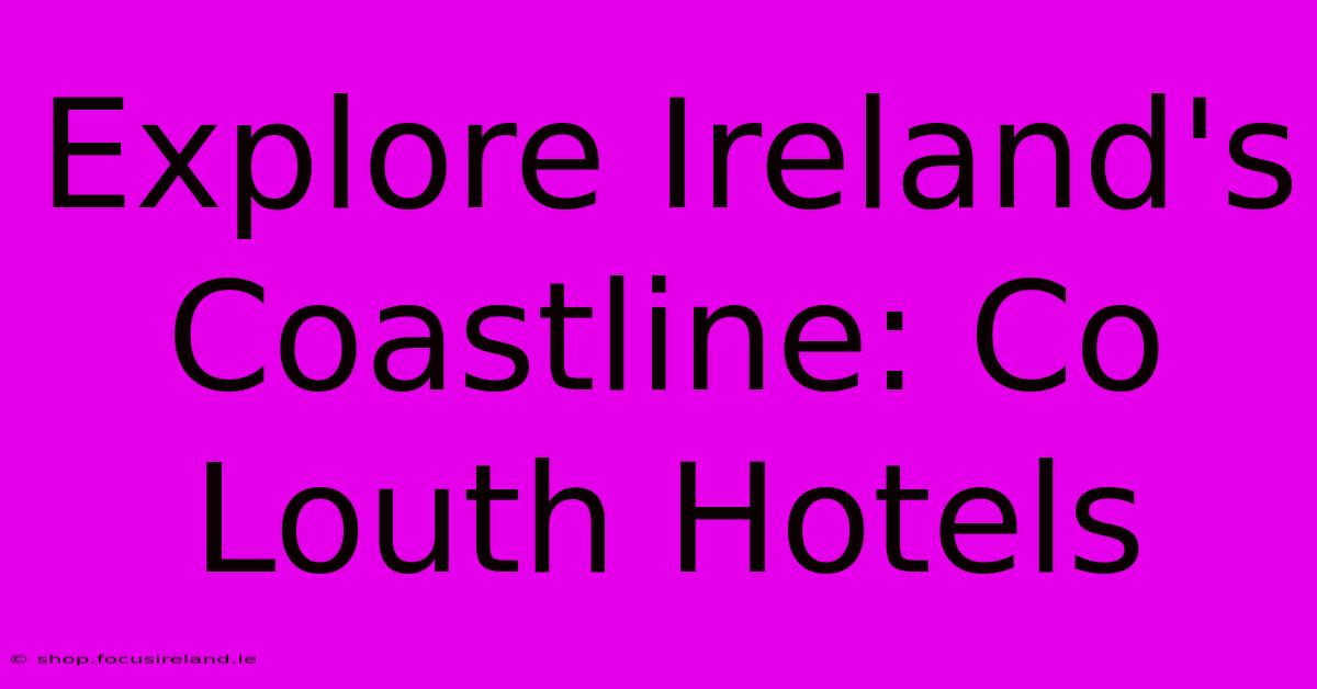 Explore Ireland's Coastline: Co Louth Hotels