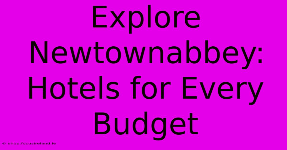 Explore Newtownabbey: Hotels For Every Budget