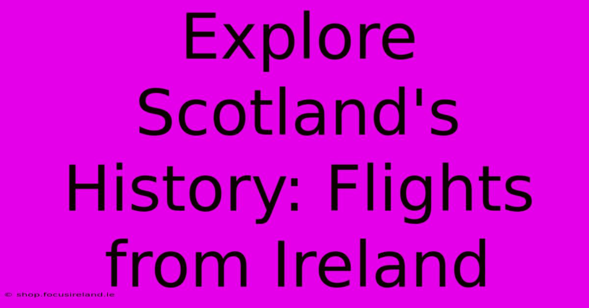 Explore Scotland's History: Flights From Ireland