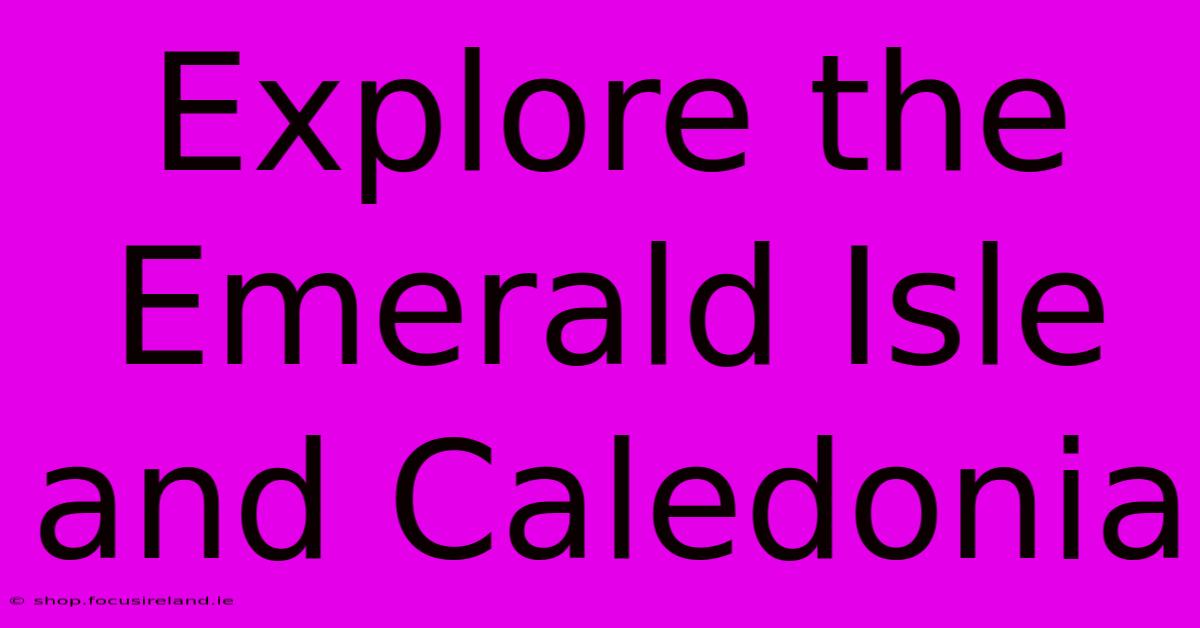 Explore The Emerald Isle And Caledonia