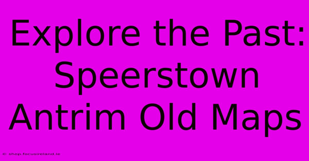 Explore The Past: Speerstown Antrim Old Maps