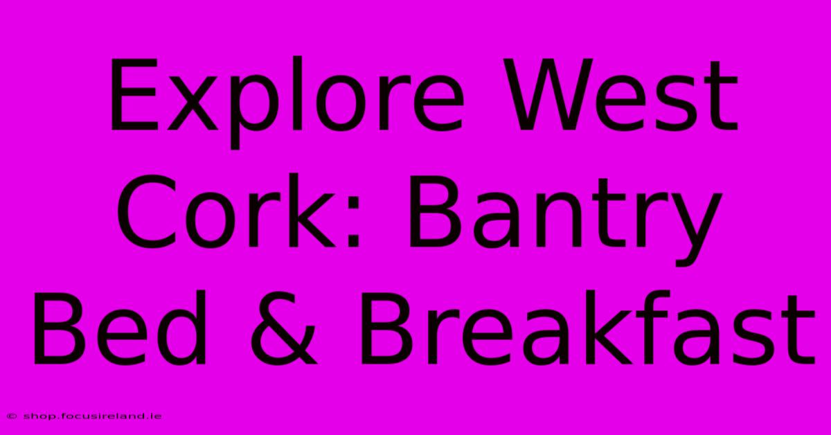 Explore West Cork: Bantry Bed & Breakfast