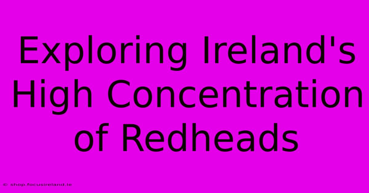 Exploring Ireland's High Concentration Of Redheads