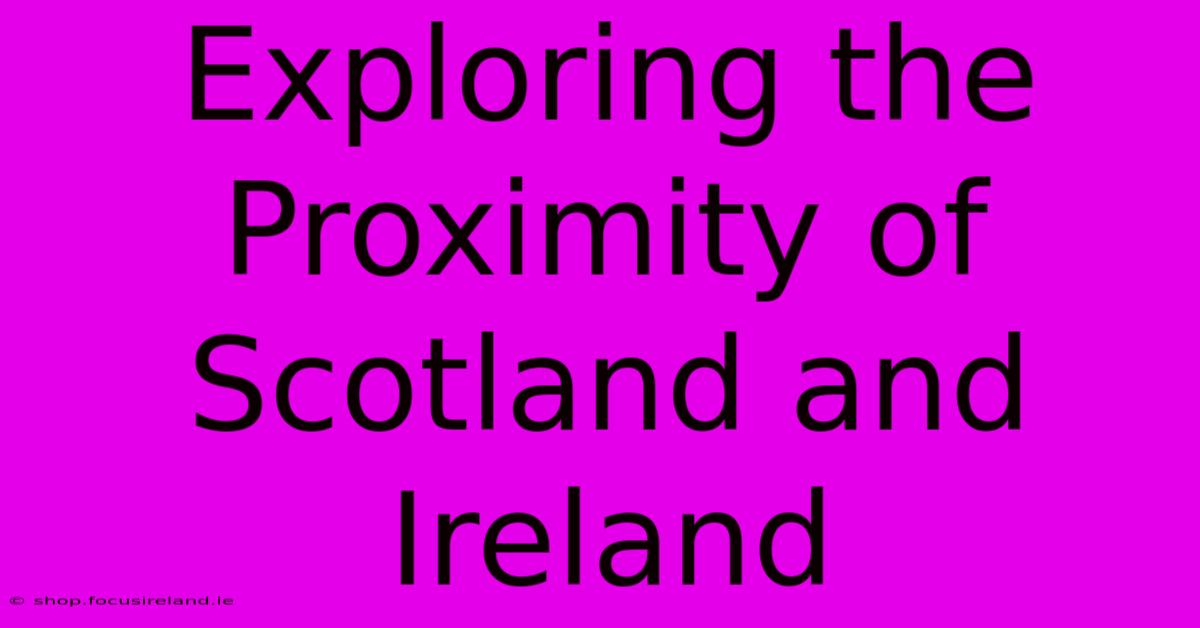 Exploring The Proximity Of Scotland And Ireland