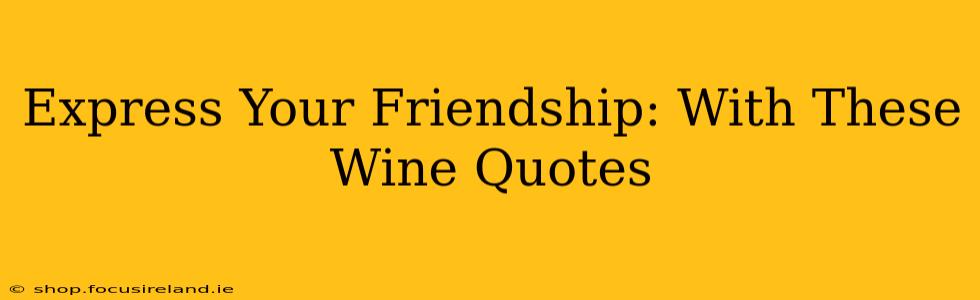 Express Your Friendship: With These Wine Quotes
