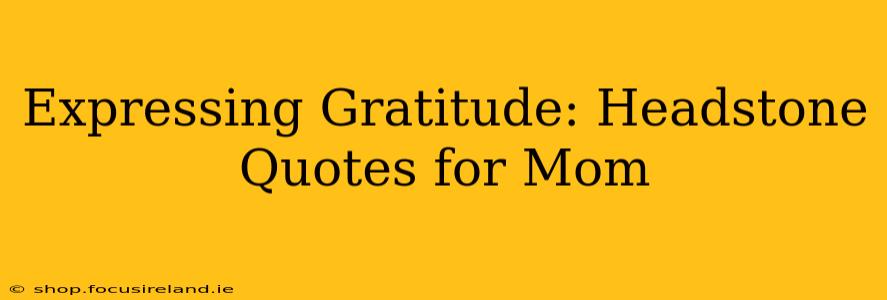 Expressing Gratitude: Headstone Quotes for Mom