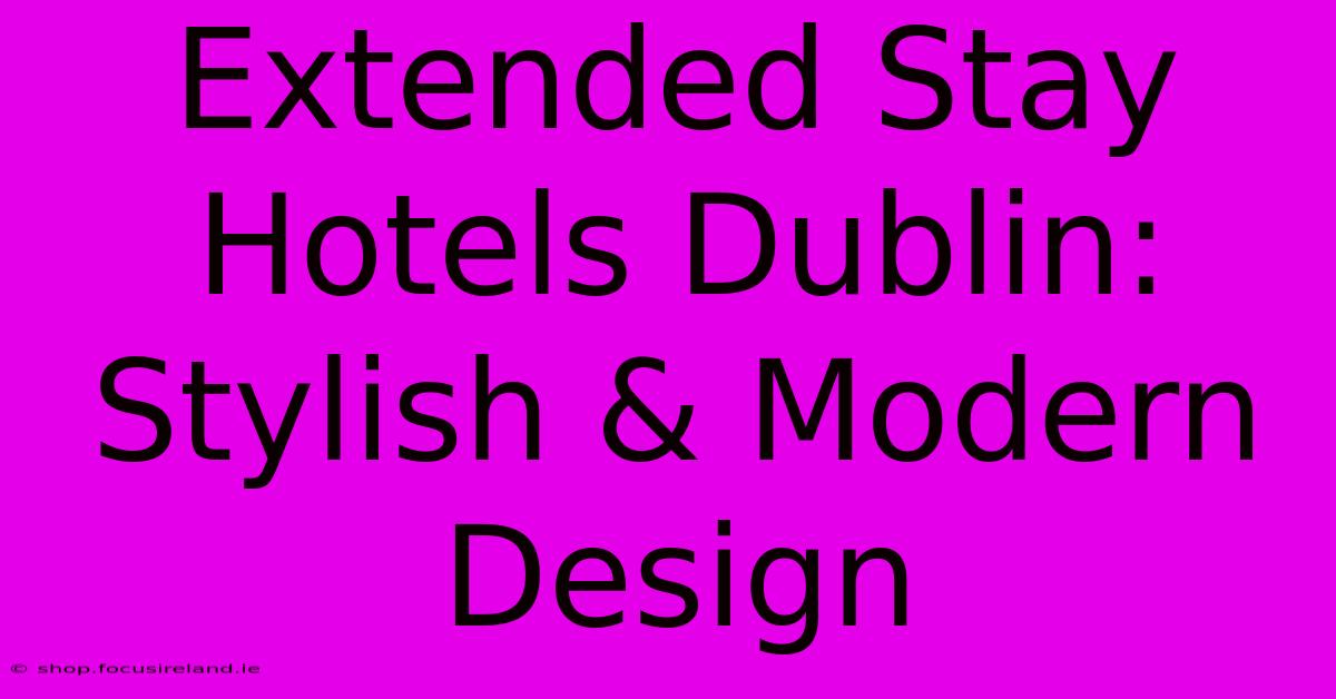 Extended Stay Hotels Dublin: Stylish & Modern Design