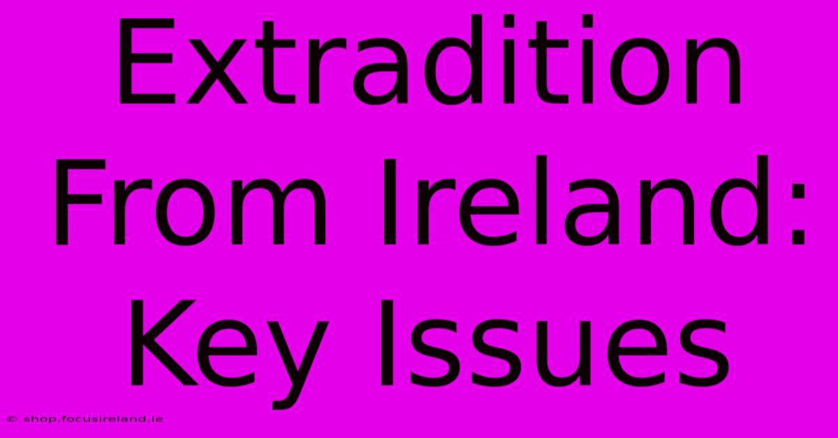 Extradition From Ireland: Key Issues