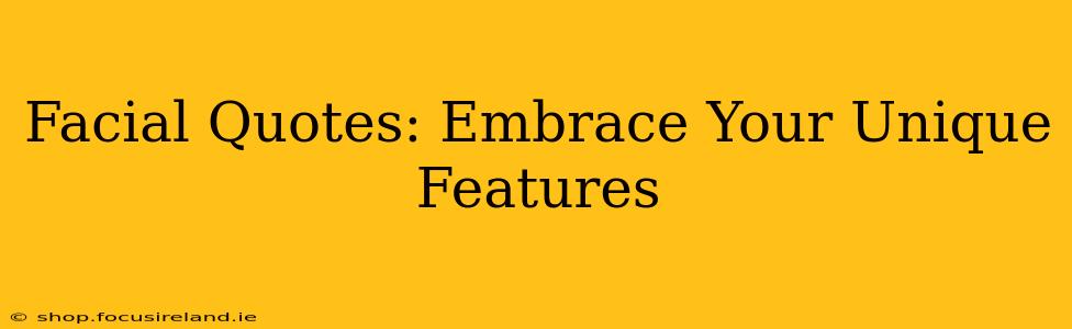 Facial Quotes: Embrace Your Unique Features