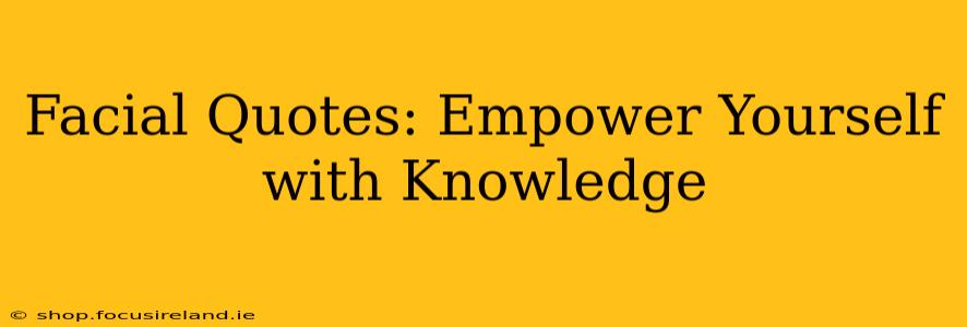 Facial Quotes: Empower Yourself with Knowledge