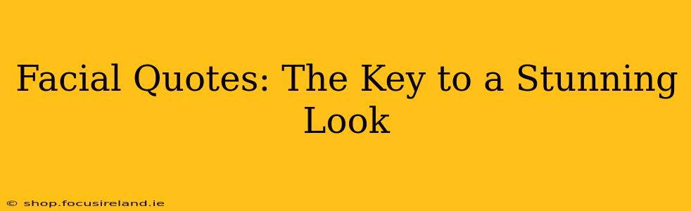 Facial Quotes: The Key to a Stunning Look