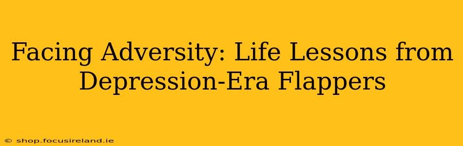 Facing Adversity: Life Lessons from Depression-Era Flappers