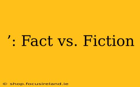 ’: Fact vs. Fiction