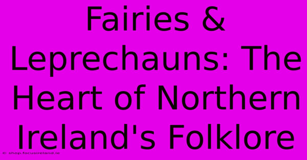 Fairies & Leprechauns: The Heart Of Northern Ireland's Folklore