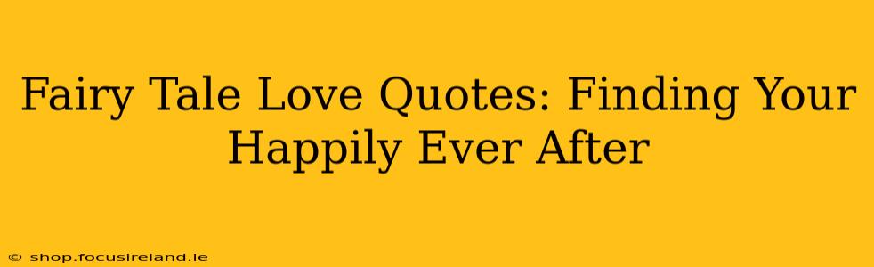 Fairy Tale Love Quotes: Finding Your Happily Ever After