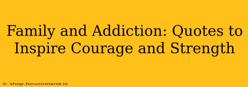 Family and Addiction: Quotes to Inspire Courage and Strength