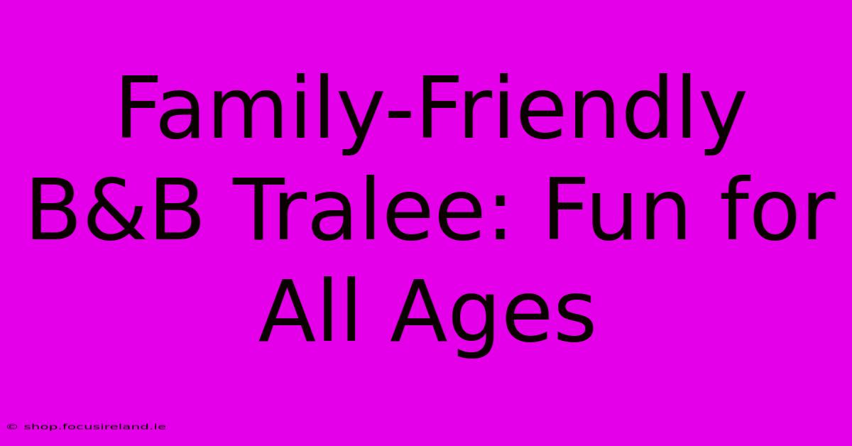 Family-Friendly B&B Tralee: Fun For All Ages