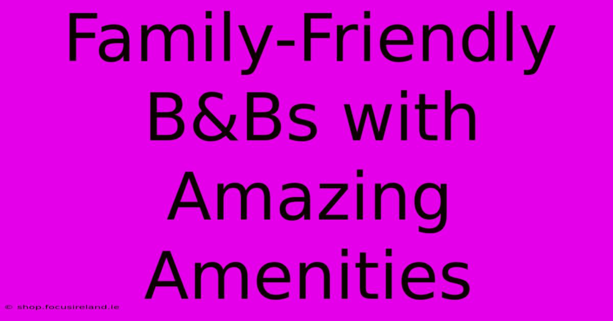 Family-Friendly B&Bs With Amazing Amenities