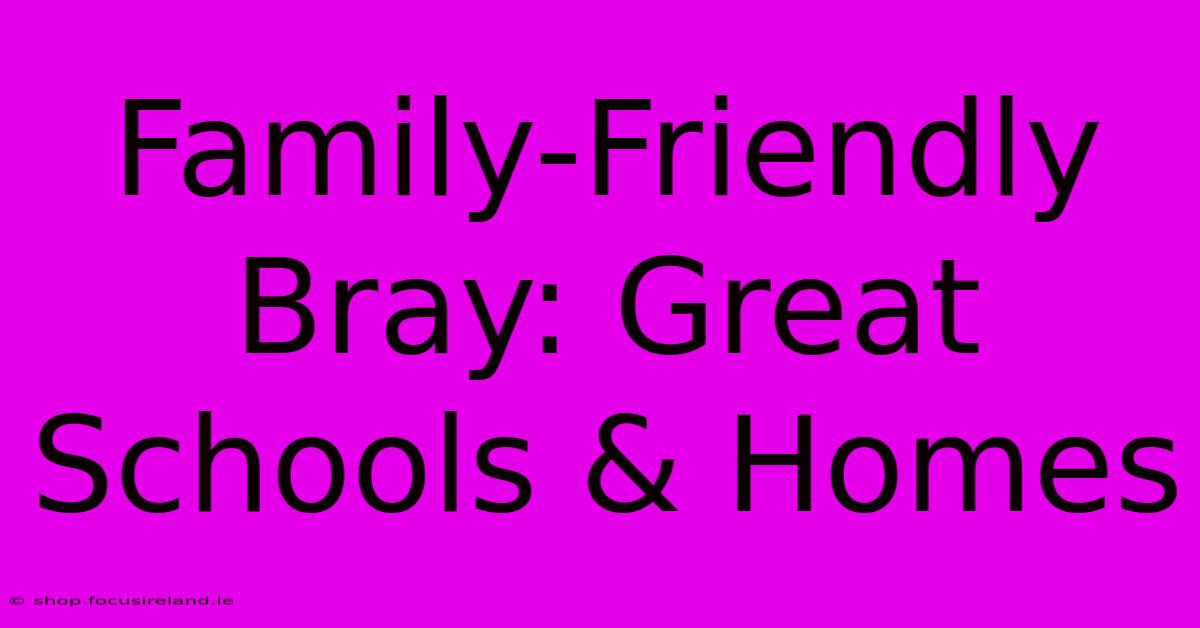 Family-Friendly Bray: Great Schools & Homes