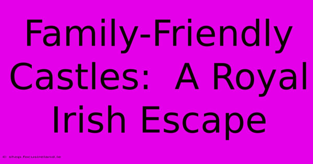 Family-Friendly Castles:  A Royal Irish Escape