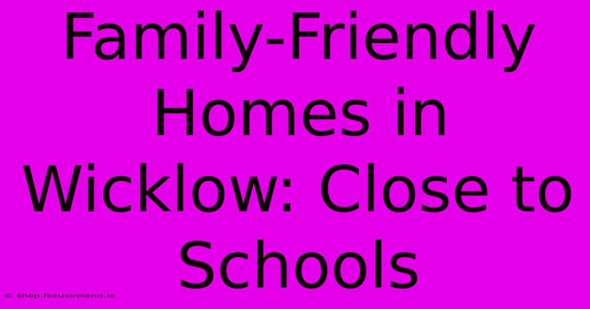 Family-Friendly Homes In Wicklow: Close To Schools