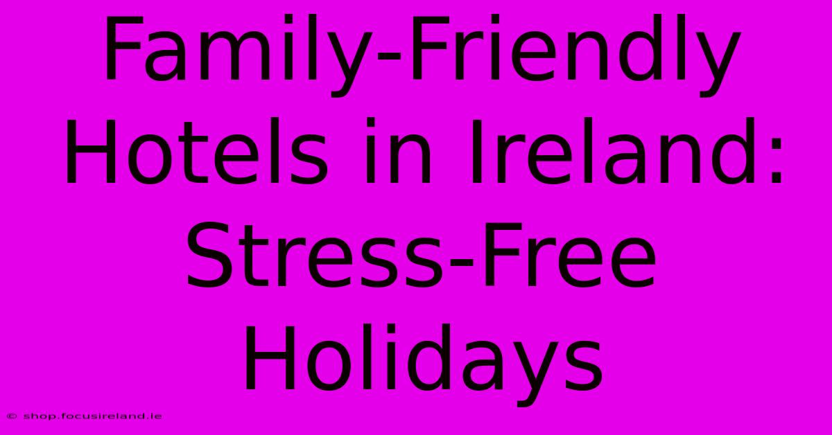 Family-Friendly Hotels In Ireland: Stress-Free Holidays