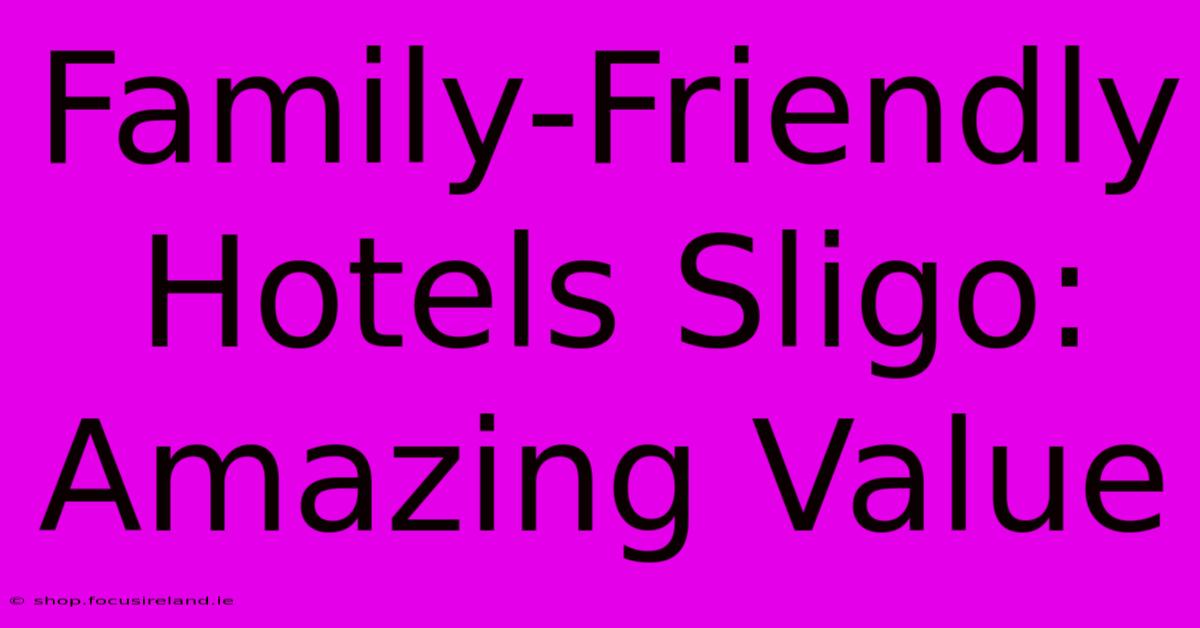 Family-Friendly Hotels Sligo: Amazing Value