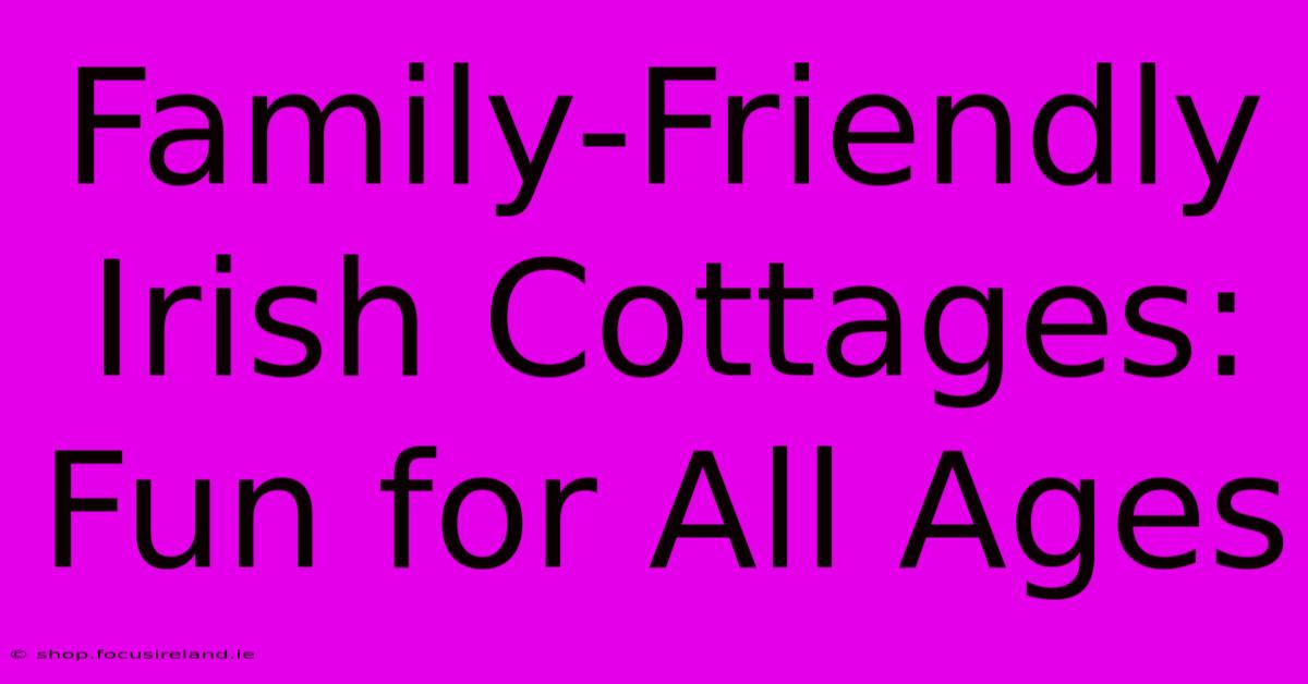 Family-Friendly Irish Cottages: Fun For All Ages