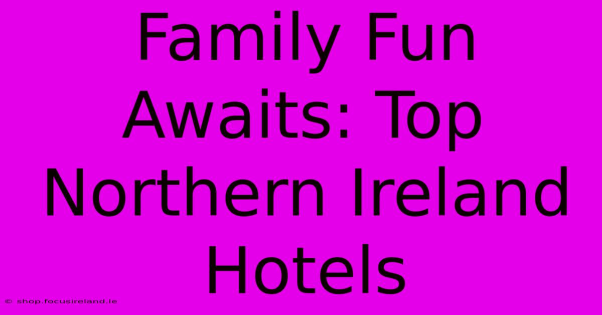 Family Fun Awaits: Top Northern Ireland Hotels