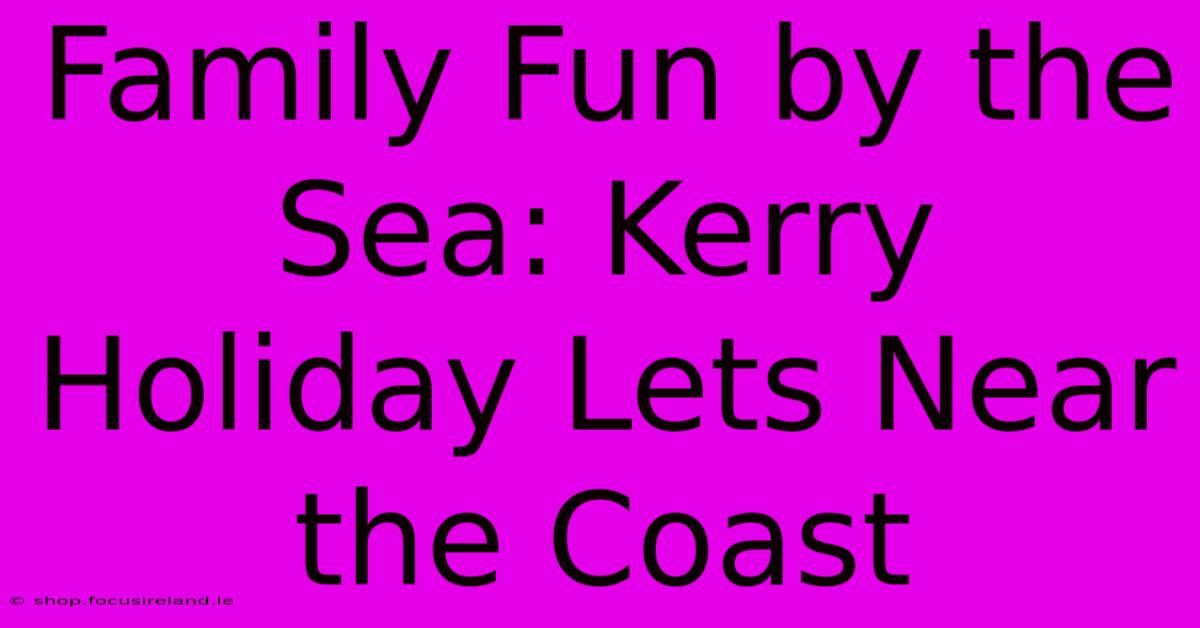 Family Fun By The Sea: Kerry Holiday Lets Near The Coast