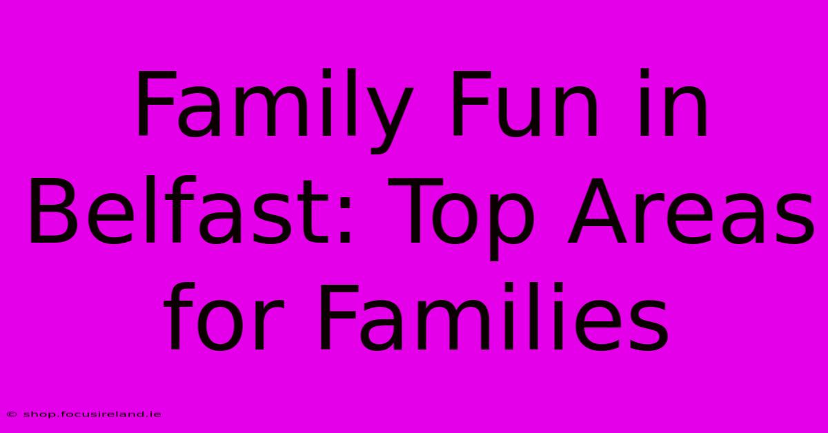 Family Fun In Belfast: Top Areas For Families