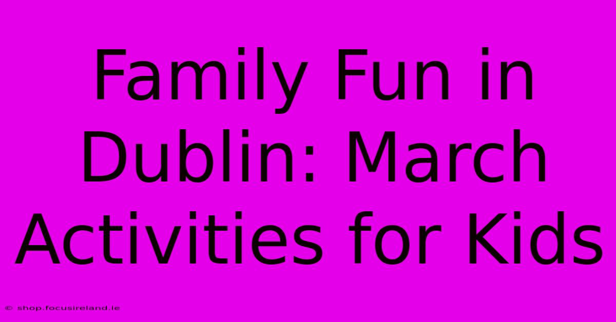 Family Fun In Dublin: March Activities For Kids