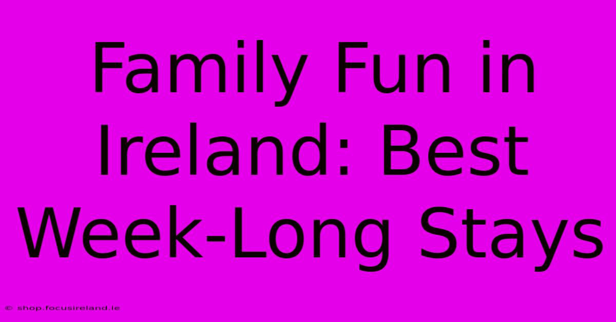 Family Fun In Ireland: Best Week-Long Stays