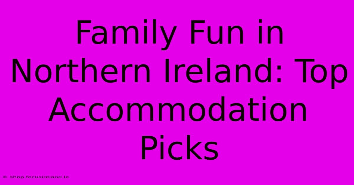 Family Fun In Northern Ireland: Top Accommodation Picks