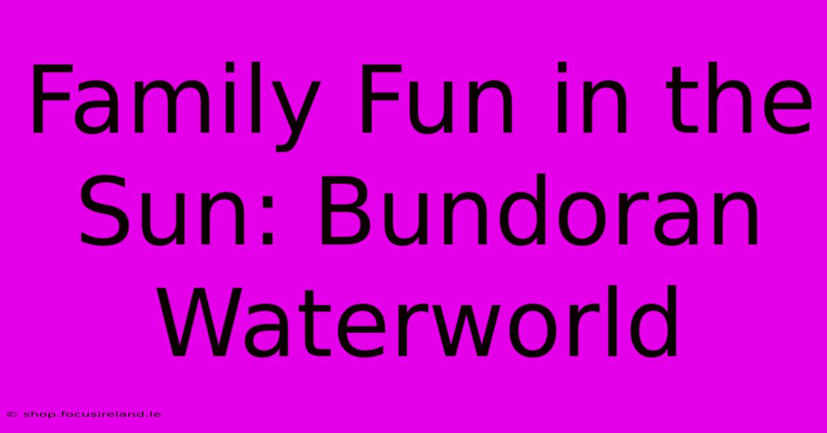 Family Fun In The Sun: Bundoran Waterworld