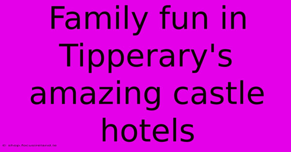 Family Fun In Tipperary's Amazing Castle Hotels