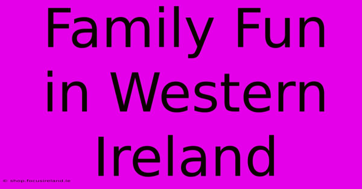 Family Fun In Western Ireland