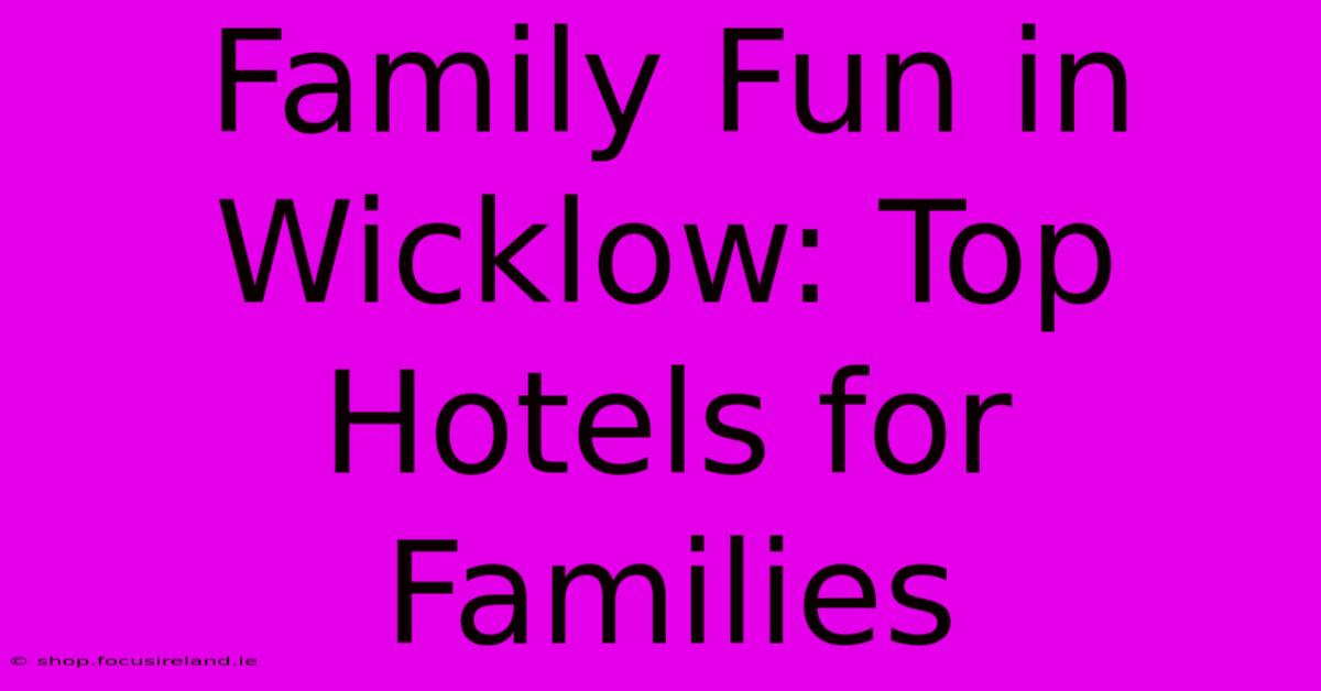 Family Fun In Wicklow: Top Hotels For Families