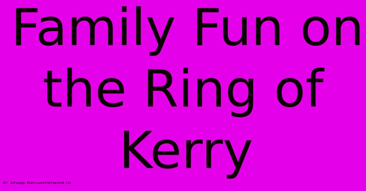 Family Fun On The Ring Of Kerry