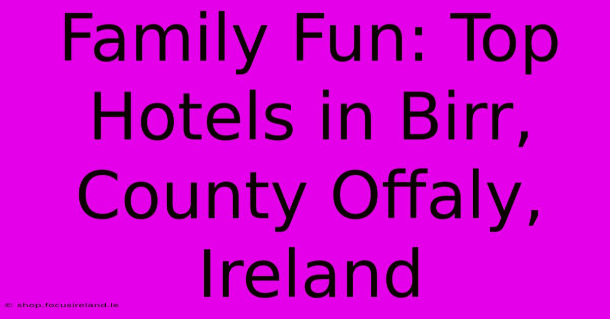 Family Fun: Top Hotels In Birr, County Offaly, Ireland