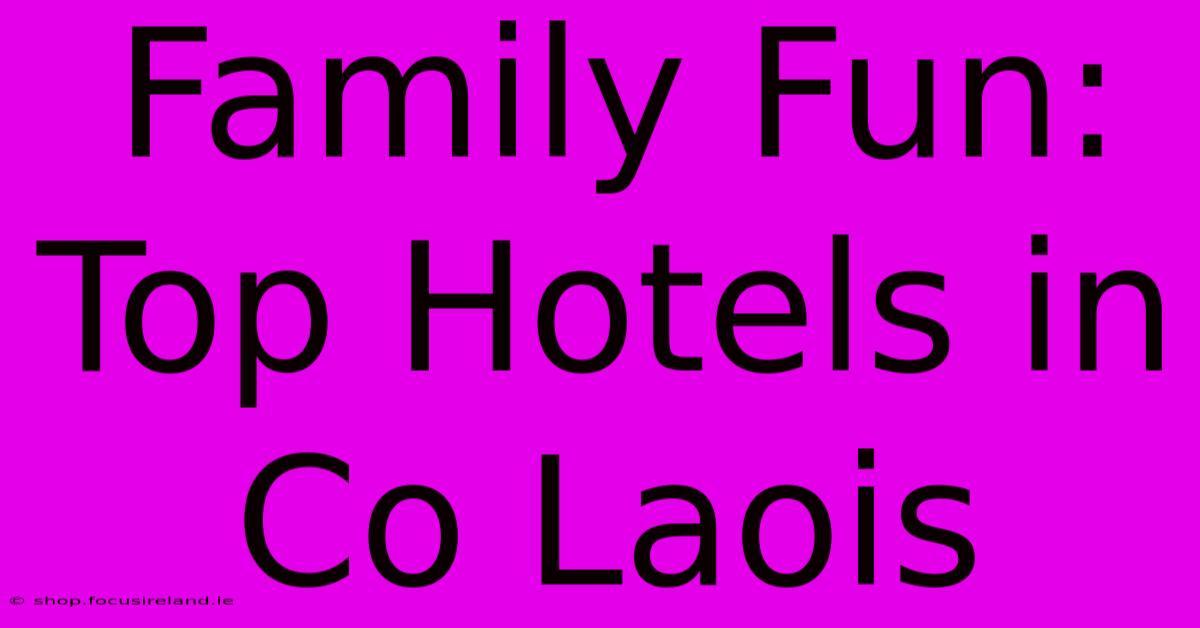 Family Fun: Top Hotels In Co Laois