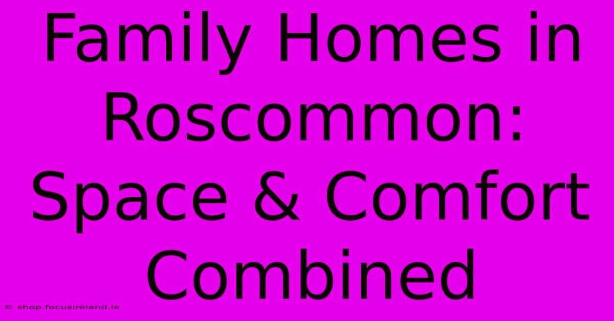 Family Homes In Roscommon: Space & Comfort Combined