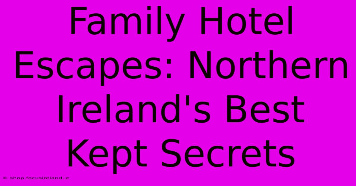 Family Hotel Escapes: Northern Ireland's Best Kept Secrets