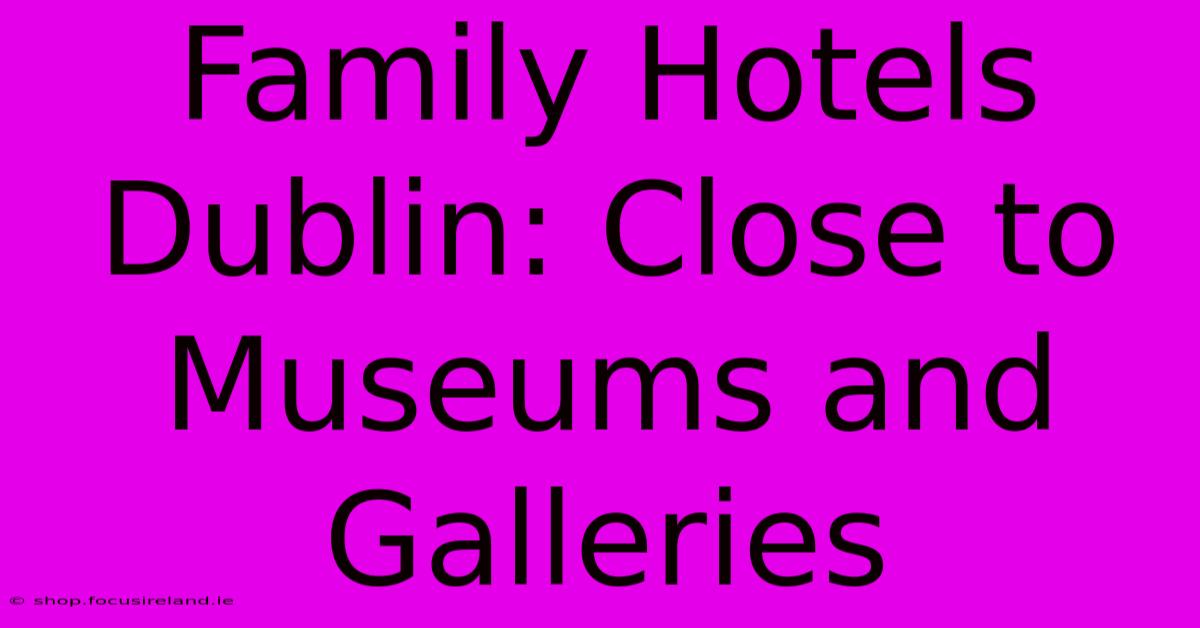 Family Hotels Dublin: Close To Museums And Galleries