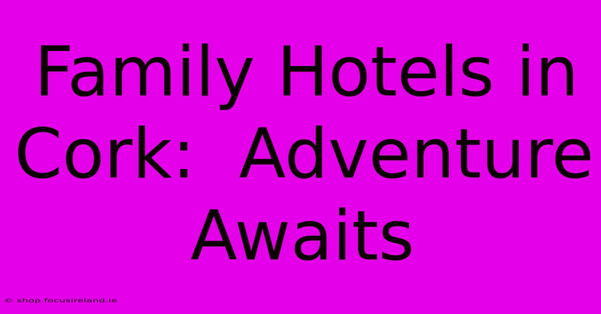 Family Hotels In Cork:  Adventure Awaits