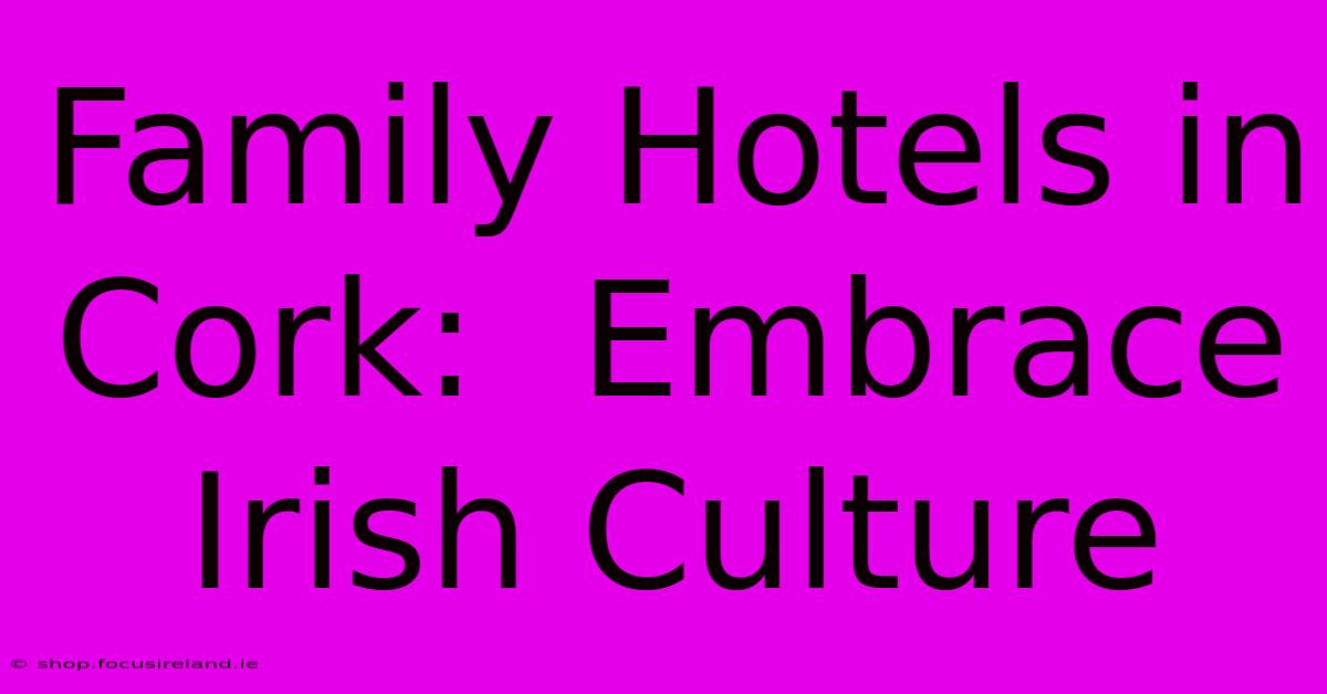 Family Hotels In Cork:  Embrace Irish Culture