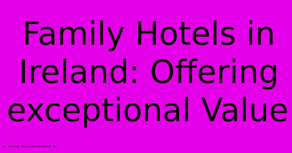 Family Hotels In Ireland: Offering Exceptional Value