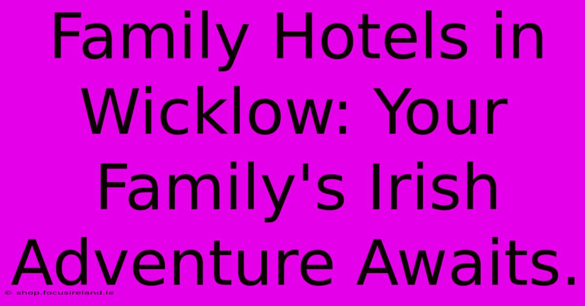 Family Hotels In Wicklow: Your Family's Irish Adventure Awaits.