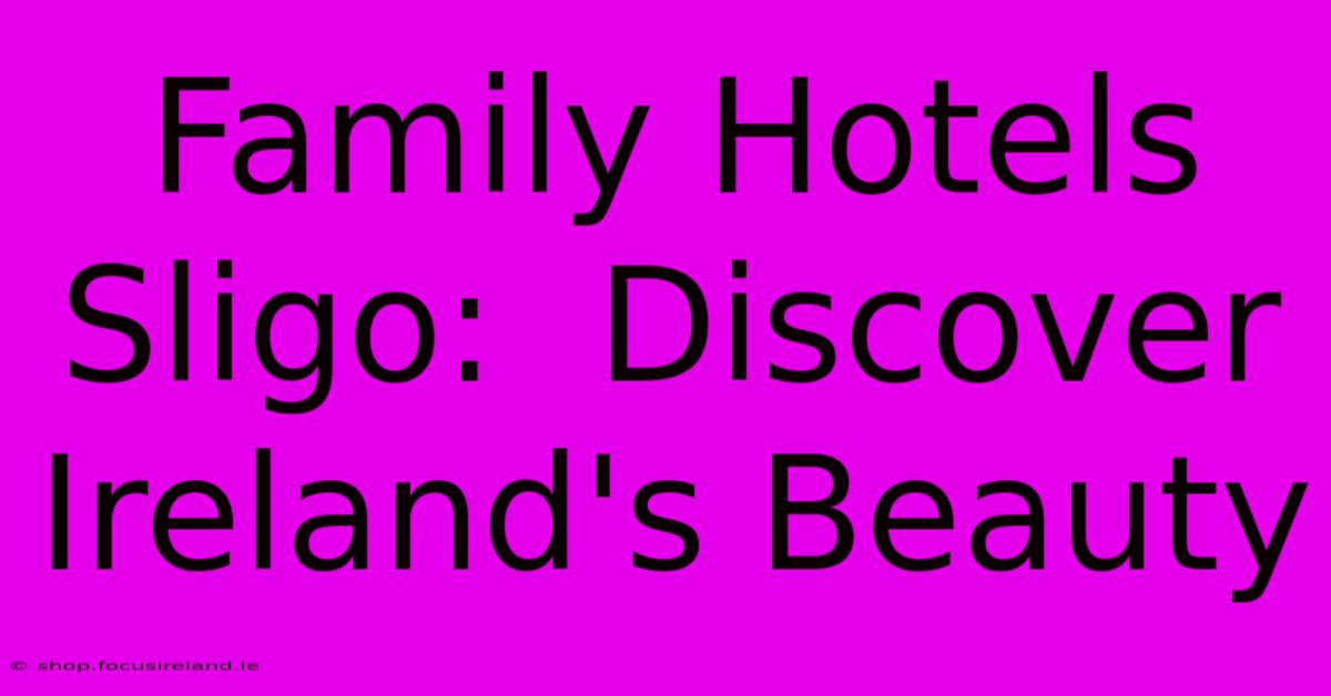 Family Hotels Sligo:  Discover Ireland's Beauty